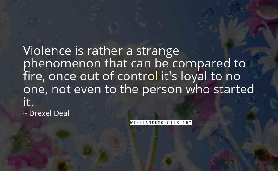 Drexel Deal Quotes: Violence is rather a strange phenomenon that can be compared to fire, once out of control it's loyal to no one, not even to the person who started it.