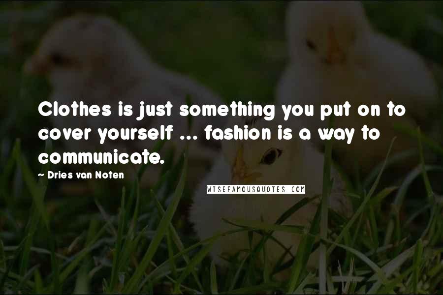 Dries Van Noten Quotes: Clothes is just something you put on to cover yourself ... fashion is a way to communicate.