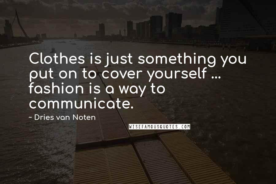 Dries Van Noten Quotes: Clothes is just something you put on to cover yourself ... fashion is a way to communicate.