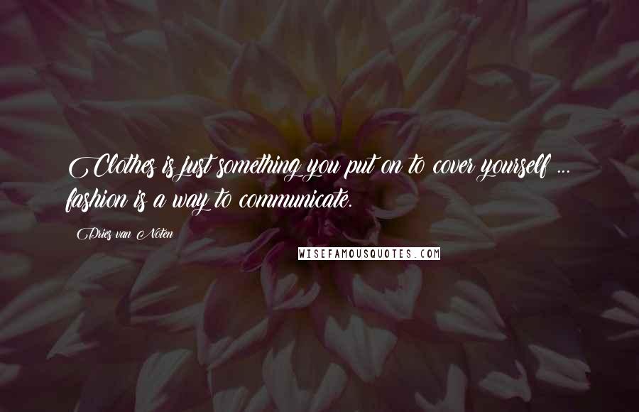 Dries Van Noten Quotes: Clothes is just something you put on to cover yourself ... fashion is a way to communicate.