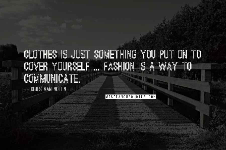 Dries Van Noten Quotes: Clothes is just something you put on to cover yourself ... fashion is a way to communicate.