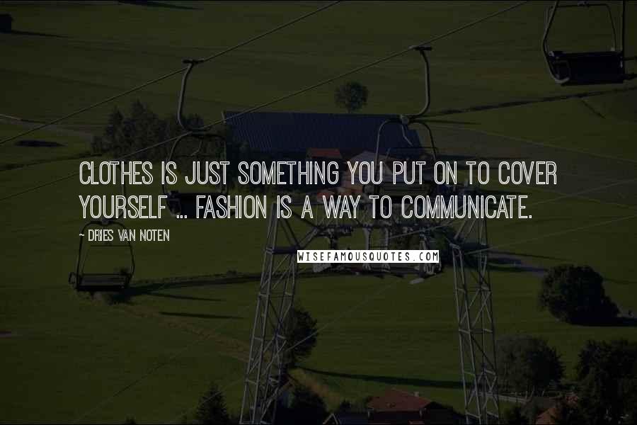 Dries Van Noten Quotes: Clothes is just something you put on to cover yourself ... fashion is a way to communicate.