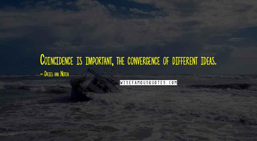 Dries Van Noten Quotes: Coincidence is important, the convergence of different ideas.