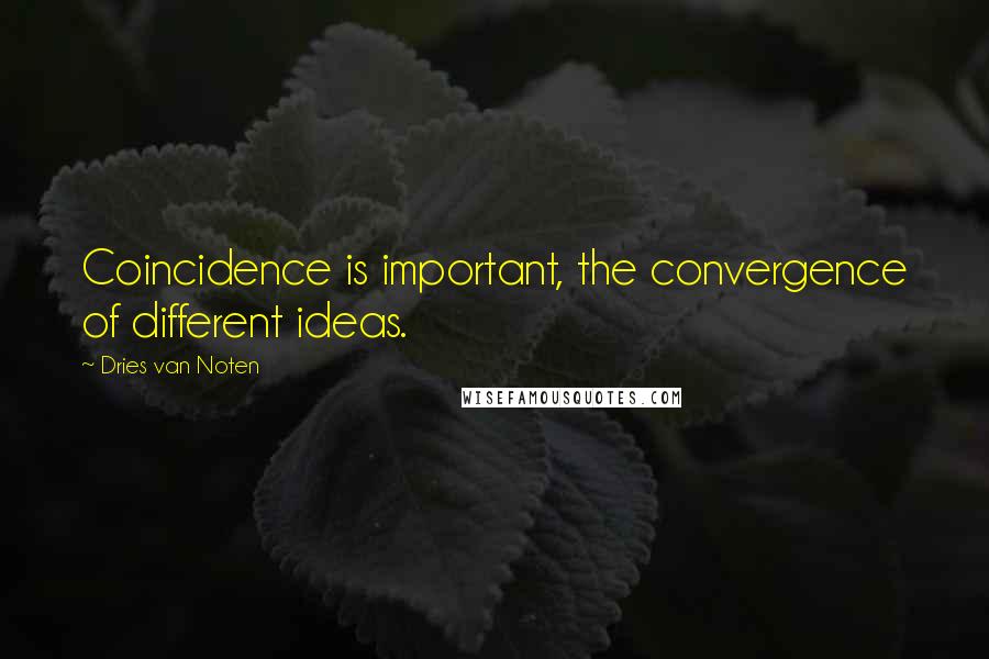 Dries Van Noten Quotes: Coincidence is important, the convergence of different ideas.