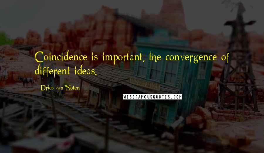 Dries Van Noten Quotes: Coincidence is important, the convergence of different ideas.