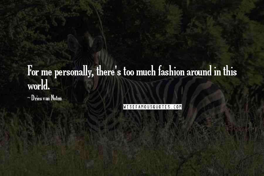 Dries Van Noten Quotes: For me personally, there's too much fashion around in this world.