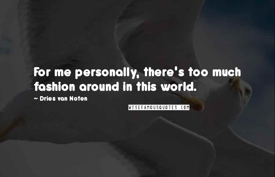 Dries Van Noten Quotes: For me personally, there's too much fashion around in this world.