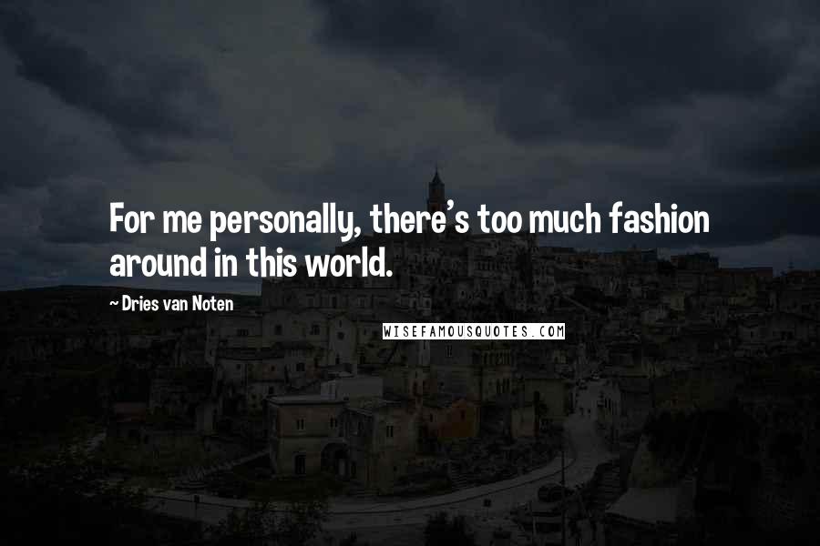 Dries Van Noten Quotes: For me personally, there's too much fashion around in this world.