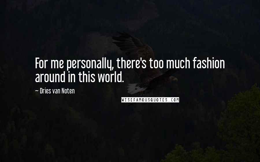 Dries Van Noten Quotes: For me personally, there's too much fashion around in this world.