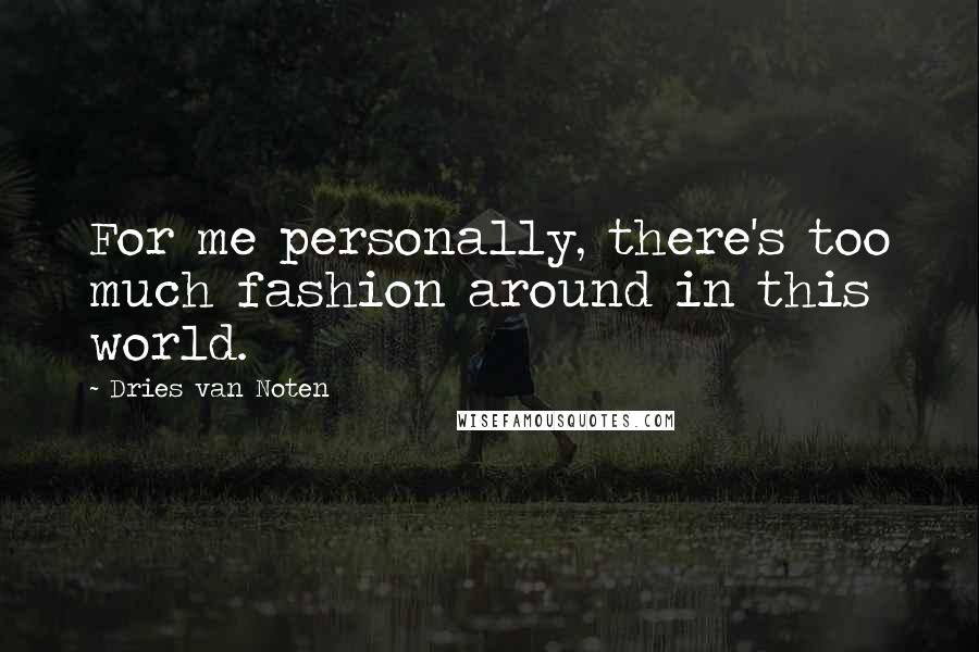 Dries Van Noten Quotes: For me personally, there's too much fashion around in this world.