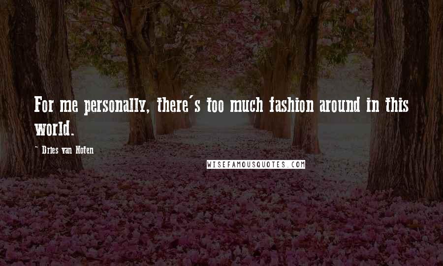 Dries Van Noten Quotes: For me personally, there's too much fashion around in this world.