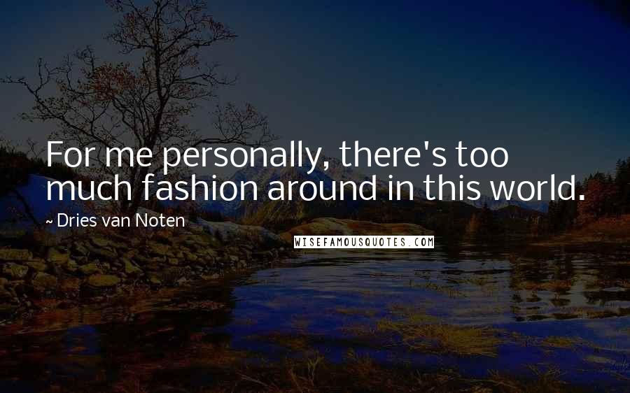 Dries Van Noten Quotes: For me personally, there's too much fashion around in this world.