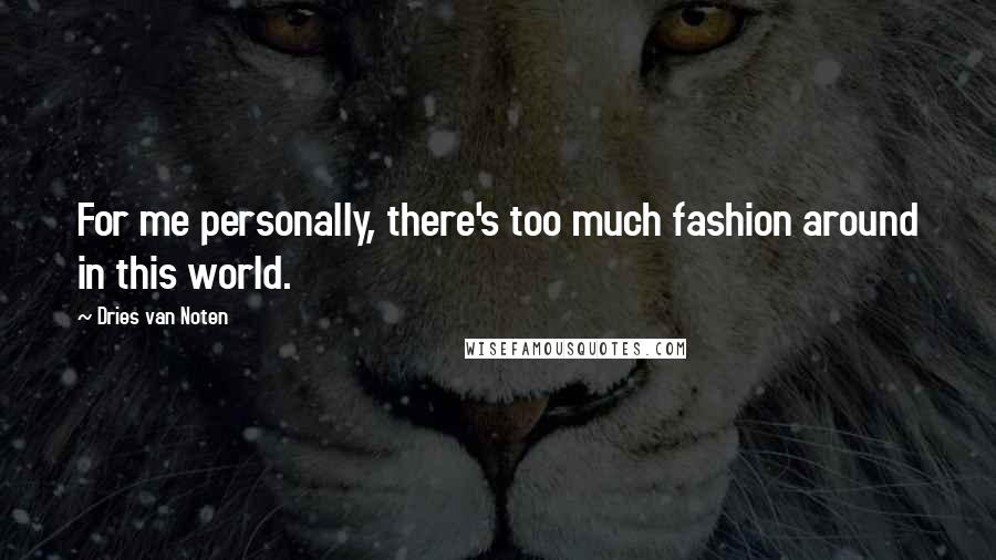 Dries Van Noten Quotes: For me personally, there's too much fashion around in this world.