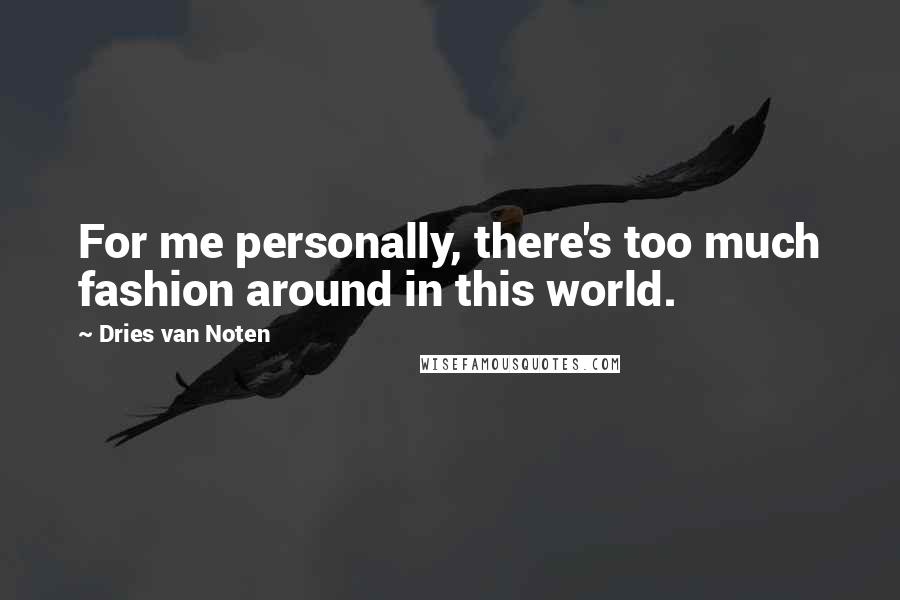 Dries Van Noten Quotes: For me personally, there's too much fashion around in this world.