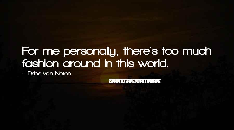 Dries Van Noten Quotes: For me personally, there's too much fashion around in this world.