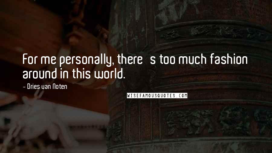 Dries Van Noten Quotes: For me personally, there's too much fashion around in this world.