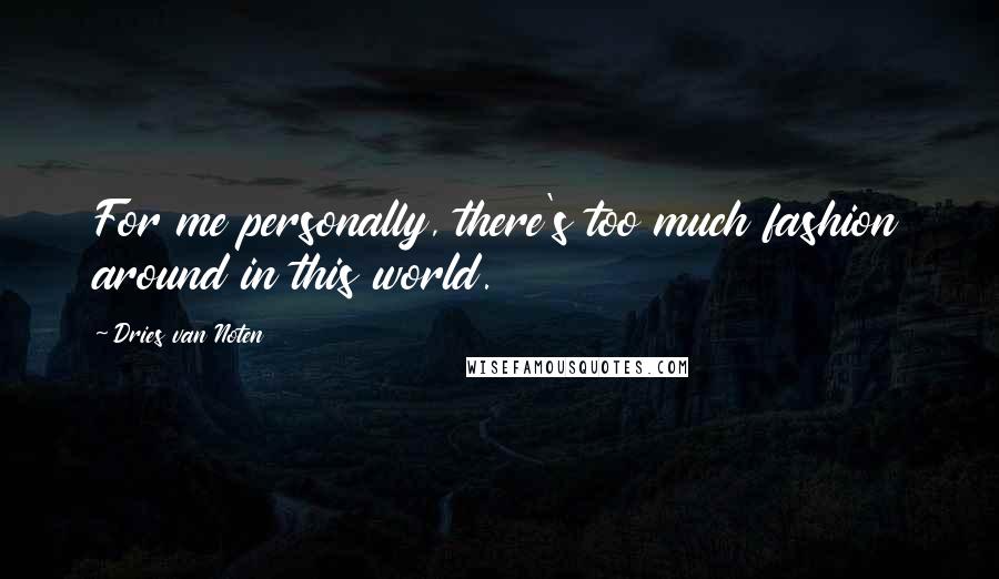 Dries Van Noten Quotes: For me personally, there's too much fashion around in this world.