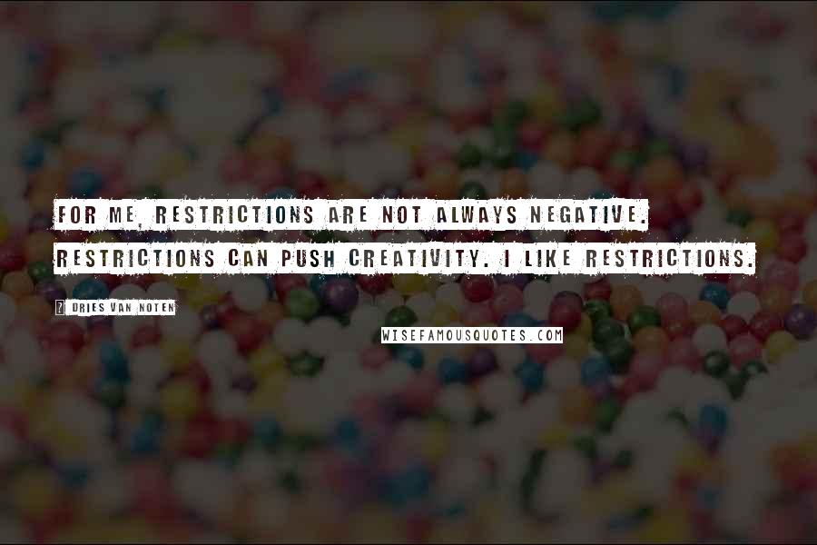 Dries Van Noten Quotes: For me, restrictions are not always negative. Restrictions can push creativity. I like restrictions.