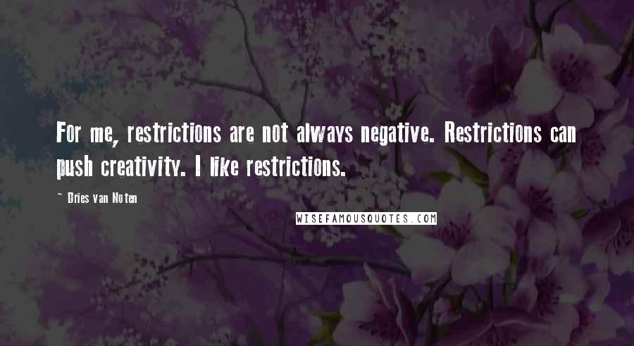 Dries Van Noten Quotes: For me, restrictions are not always negative. Restrictions can push creativity. I like restrictions.