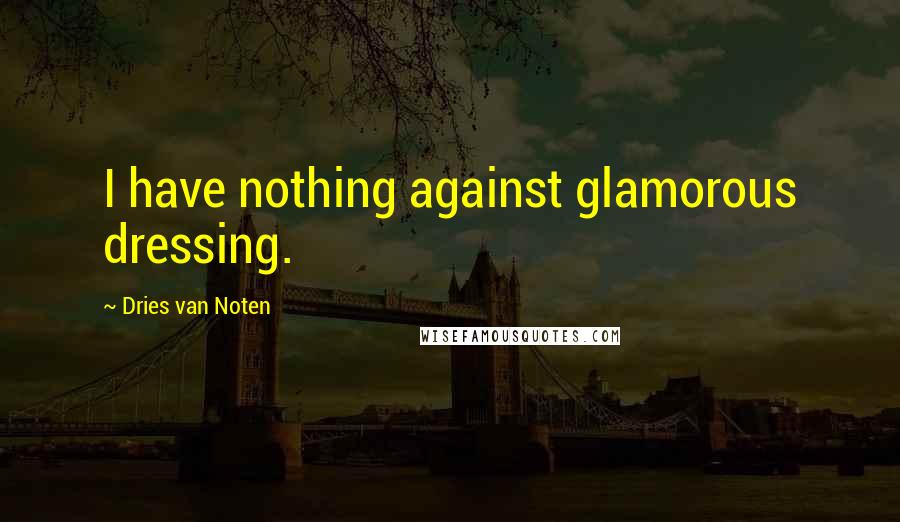 Dries Van Noten Quotes: I have nothing against glamorous dressing.
