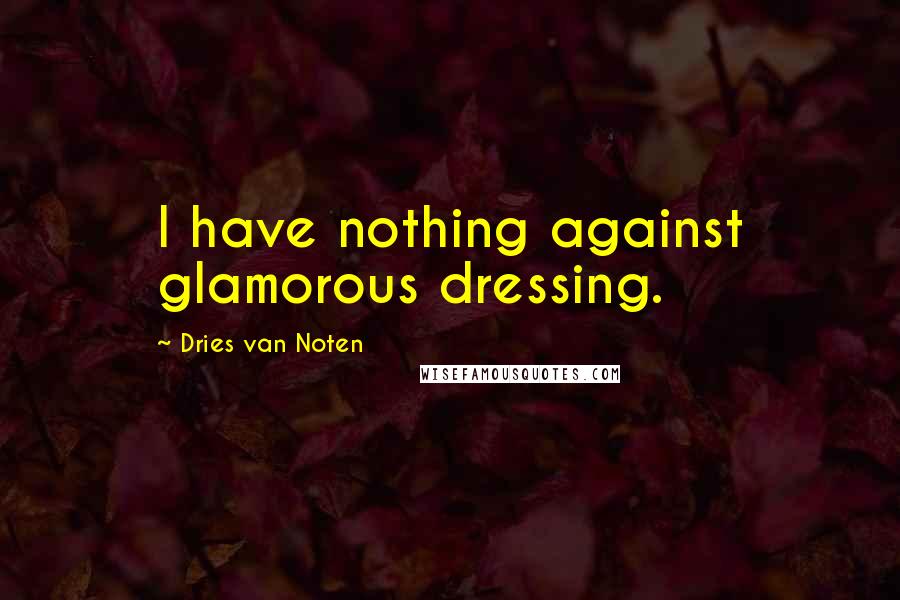 Dries Van Noten Quotes: I have nothing against glamorous dressing.