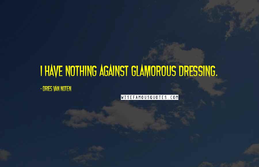 Dries Van Noten Quotes: I have nothing against glamorous dressing.