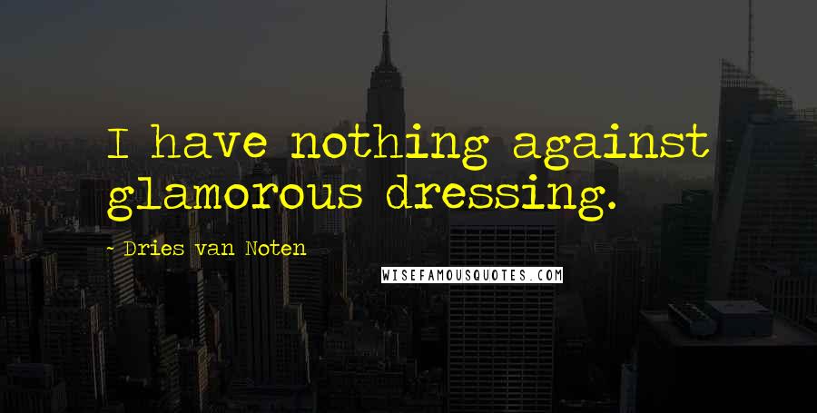 Dries Van Noten Quotes: I have nothing against glamorous dressing.
