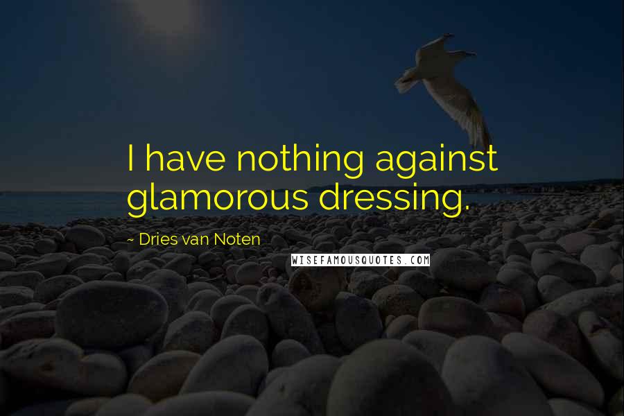 Dries Van Noten Quotes: I have nothing against glamorous dressing.