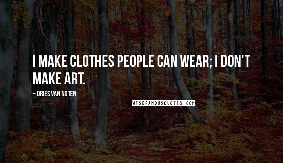 Dries Van Noten Quotes: I make clothes people can wear; I don't make art.