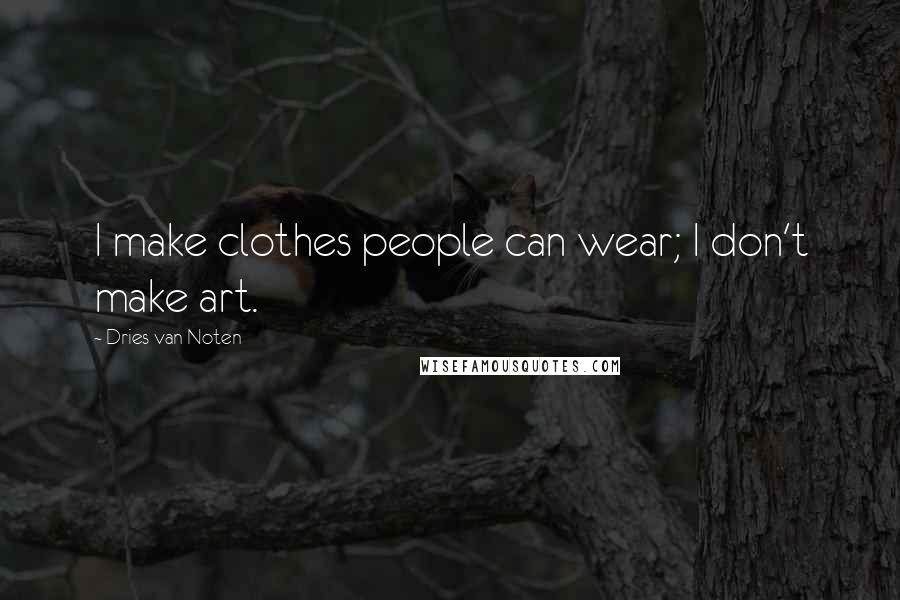 Dries Van Noten Quotes: I make clothes people can wear; I don't make art.