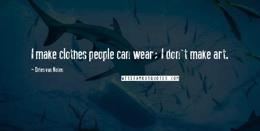 Dries Van Noten Quotes: I make clothes people can wear; I don't make art.