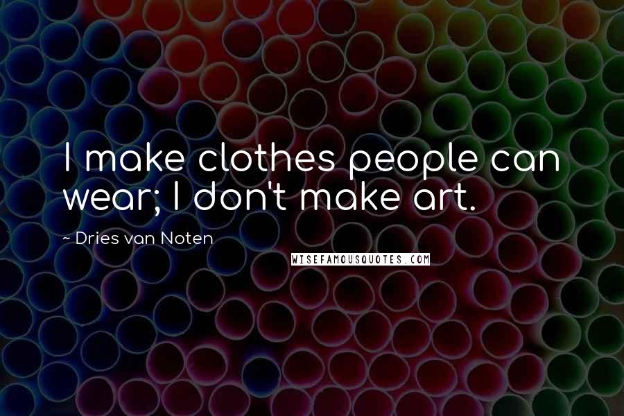Dries Van Noten Quotes: I make clothes people can wear; I don't make art.