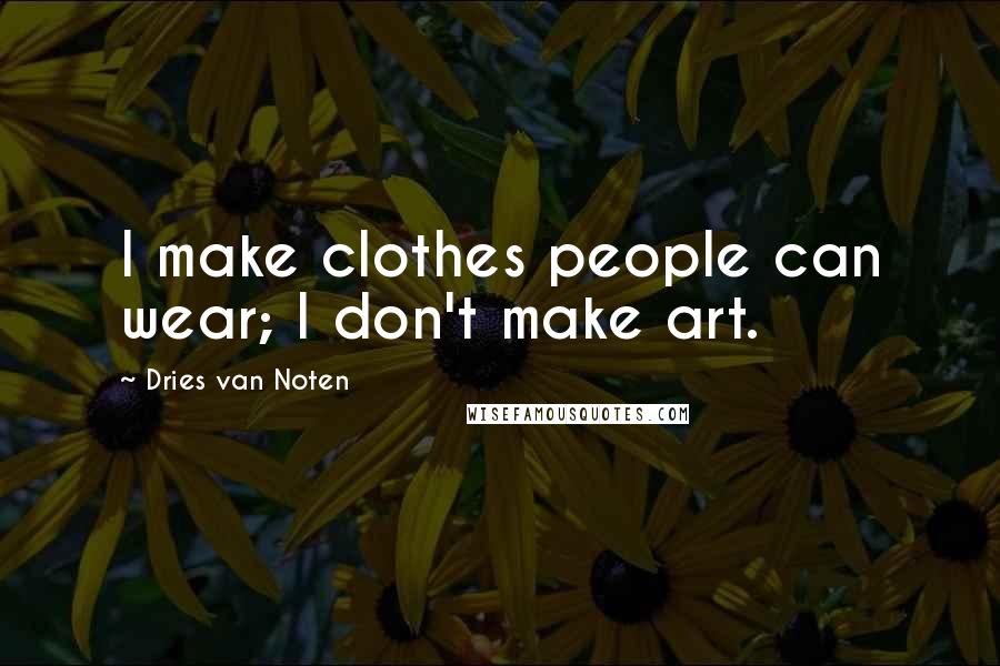 Dries Van Noten Quotes: I make clothes people can wear; I don't make art.