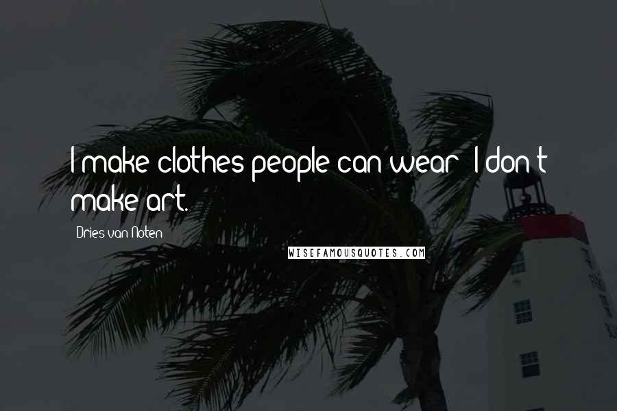 Dries Van Noten Quotes: I make clothes people can wear; I don't make art.