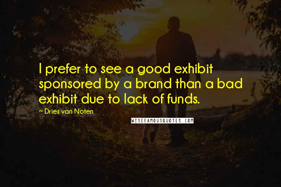 Dries Van Noten Quotes: I prefer to see a good exhibit sponsored by a brand than a bad exhibit due to lack of funds.
