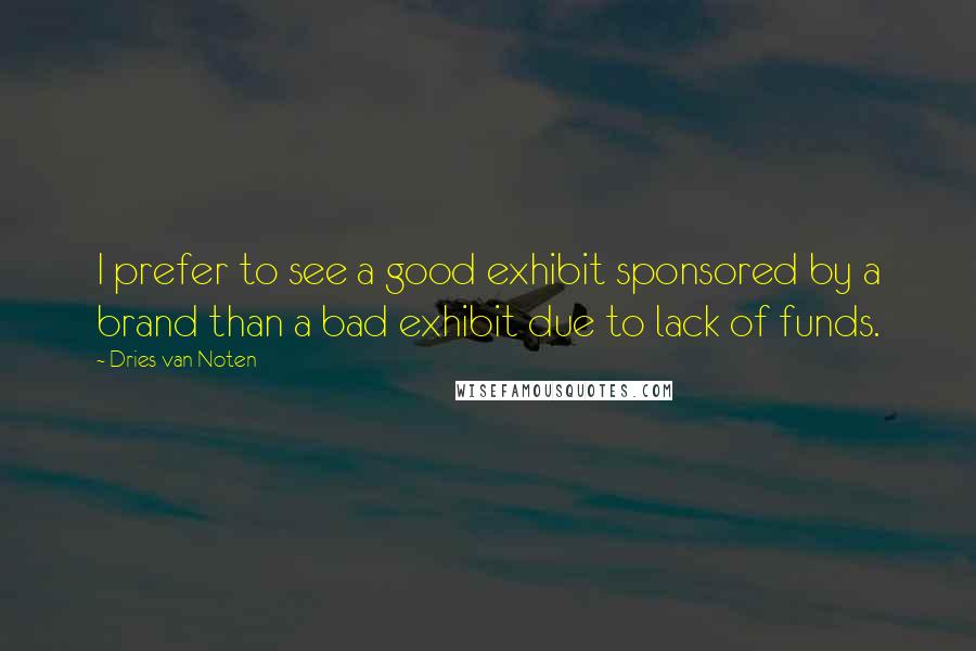 Dries Van Noten Quotes: I prefer to see a good exhibit sponsored by a brand than a bad exhibit due to lack of funds.