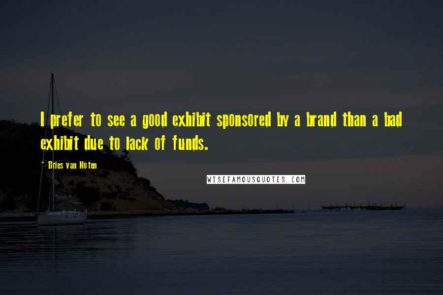 Dries Van Noten Quotes: I prefer to see a good exhibit sponsored by a brand than a bad exhibit due to lack of funds.