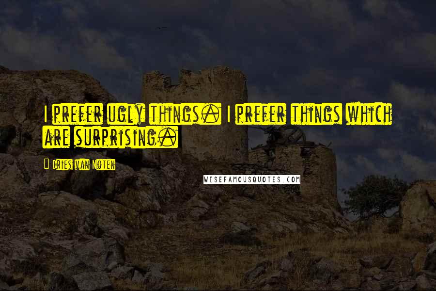 Dries Van Noten Quotes: I prefer ugly things. I prefer things which are surprising.