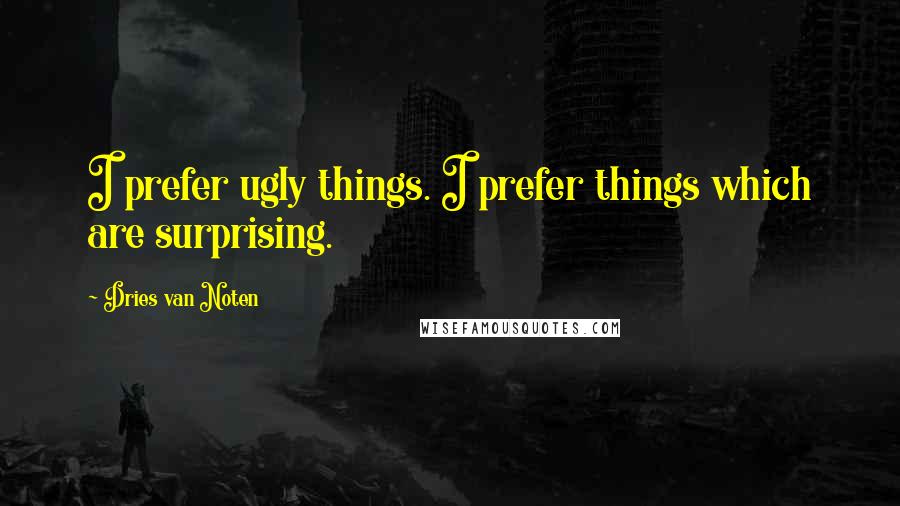 Dries Van Noten Quotes: I prefer ugly things. I prefer things which are surprising.