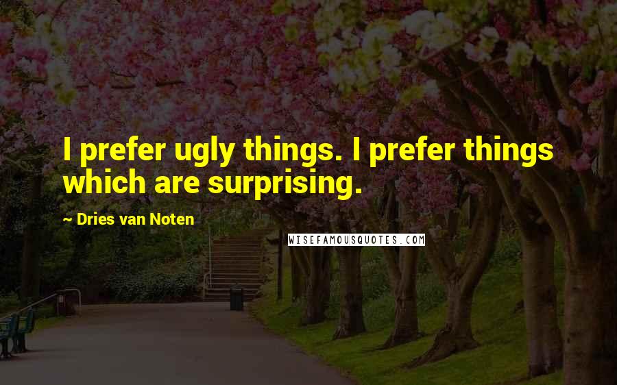 Dries Van Noten Quotes: I prefer ugly things. I prefer things which are surprising.