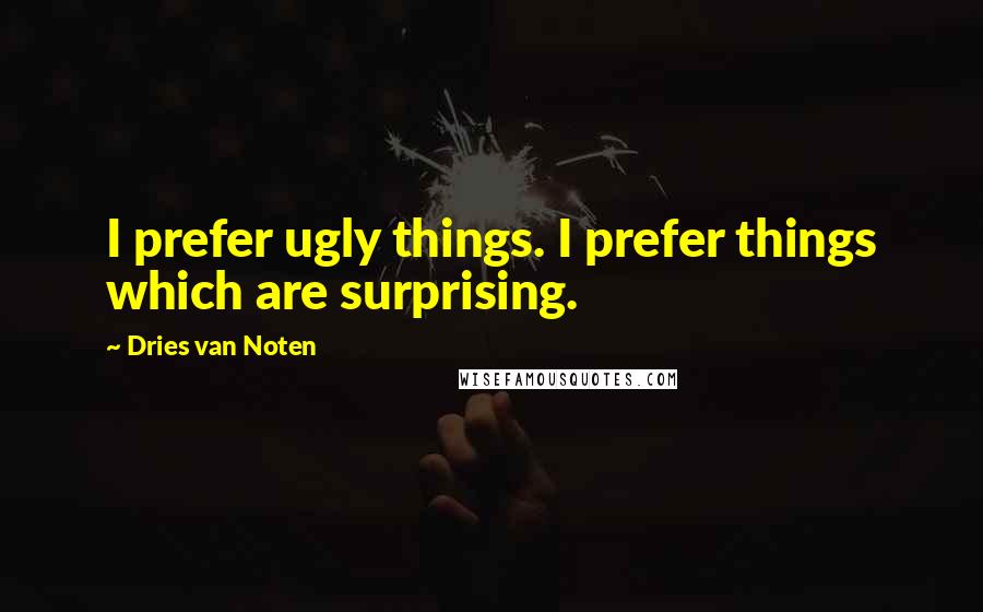 Dries Van Noten Quotes: I prefer ugly things. I prefer things which are surprising.