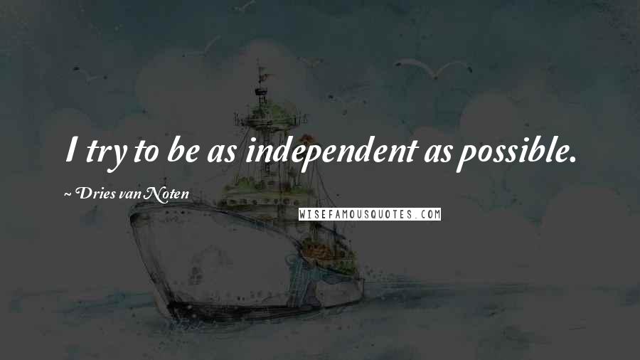 Dries Van Noten Quotes: I try to be as independent as possible.