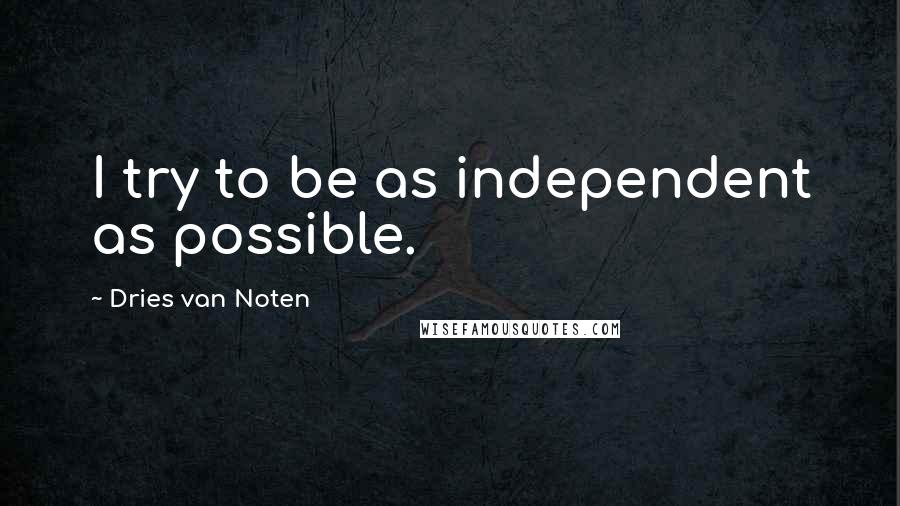 Dries Van Noten Quotes: I try to be as independent as possible.