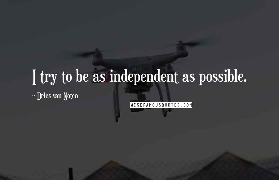 Dries Van Noten Quotes: I try to be as independent as possible.