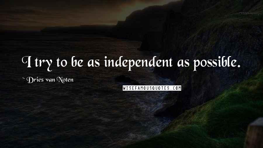 Dries Van Noten Quotes: I try to be as independent as possible.