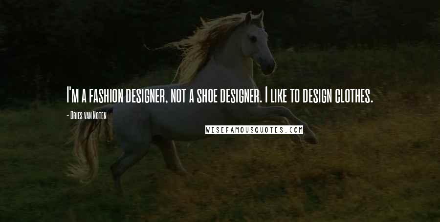 Dries Van Noten Quotes: I'm a fashion designer, not a shoe designer. I like to design clothes.