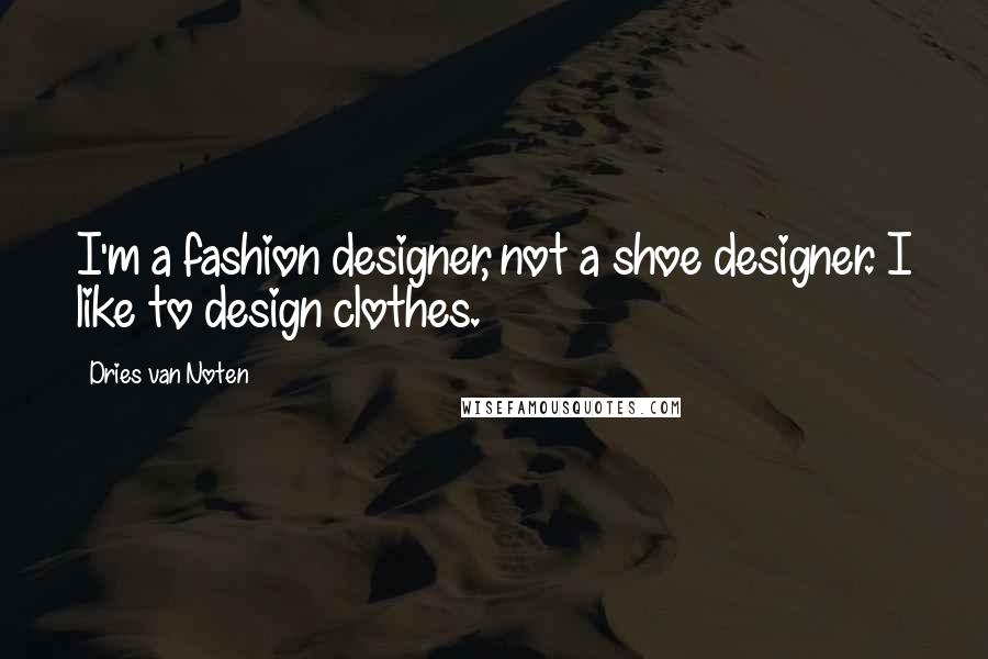Dries Van Noten Quotes: I'm a fashion designer, not a shoe designer. I like to design clothes.