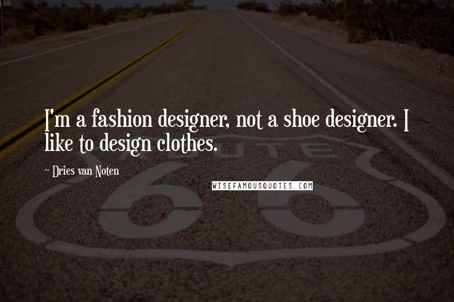 Dries Van Noten Quotes: I'm a fashion designer, not a shoe designer. I like to design clothes.