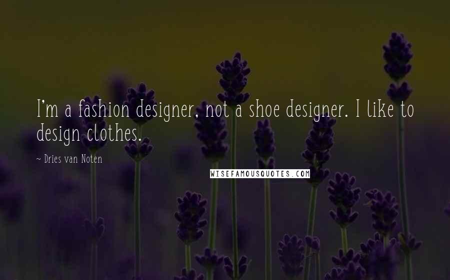 Dries Van Noten Quotes: I'm a fashion designer, not a shoe designer. I like to design clothes.