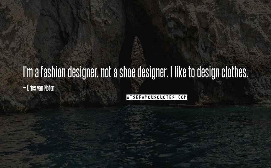 Dries Van Noten Quotes: I'm a fashion designer, not a shoe designer. I like to design clothes.